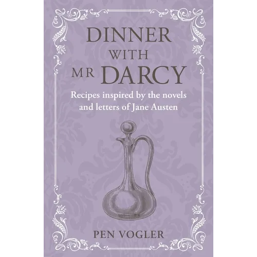 Dinner with MR Darcy: Recipes Inspired by the Novels and Letters of Jane Austen - Hardcover