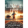Lucrative Exits: The No BS Insider's Guide to Selling Your Business for Its Highest Value Today or Tomorrow - Paperback