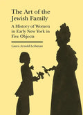 The Art of the Jewish Family: A History of Women in Early New York in Five Objects - Hardcover
