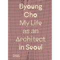 Byoung Cho: My Life as an Architect in Seoul - Hardcover