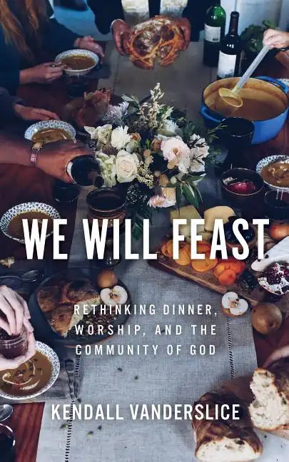 We Will Feast: Rethinking Dinner, Worship, and the Community of God - Paperback
