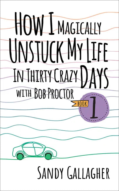 How I Magically Unstuck My Life in Thirty Crazy Days with Bob Proctor Book 1 - Hardcover