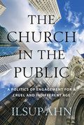 The Church in the Public: A Politics of Engagement for a Cruel and Indifferent Age - Paperback