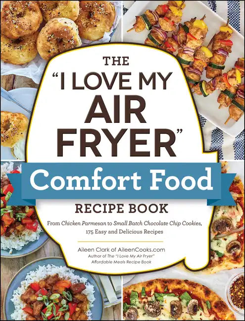 The I Love My Air Fryer Comfort Food Recipe Book: From Chicken Parmesan to Small Batch Chocolate Chip Cookies, 175 Easy and Delicious Recipes - Paperback