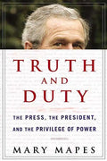 Truth and Duty: The Press, the President, and the Privilege of Power - Paperback