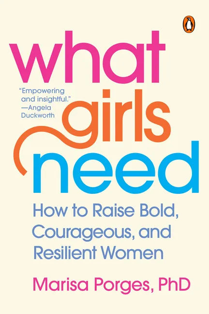What Girls Need: How to Raise Bold, Courageous, and Resilient Women - Paperback