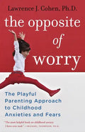 The Opposite of Worry: The Playful Parenting Approach to Childhood Anxieties and Fears - Paperback