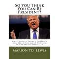 So You Think You Can Be President?: What Donald Trump's Campaign Can Teach You About Winning in the Era of Reality TV - Paperback
