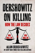 Dershowitz on Killing: How the Law Decides Who Shall Live and Who Shall Die - Hardcover