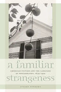 A Familiar Strangeness: American Fiction and the Language of Photography, 1839-1945 - Paperback