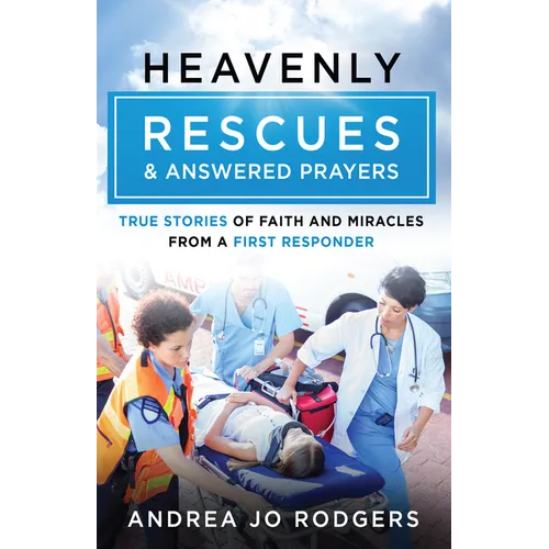 Heavenly Rescues and Answered Prayers: True Stories of Faith and Miracles from a First Responder - Paperback