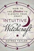 Intuitive Witchcraft: How to Use Intuition to Elevate Your Craft - Paperback