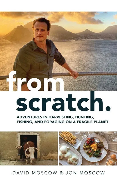 From Scratch: Adventures in Harvesting, Hunting, Fishing, and Foraging on a Fragile Planet - Hardcover