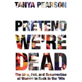 Pretend We're Dead: The Rise, Fall, and Resurrection of Women in Rock in the '90s - Paperback
