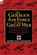 The German Air Force in the Great War: Its History, Development, Organisation, Aircraft, Weapons and Equipment, 1914-1918 - Hardcover