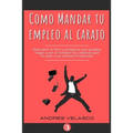 Como Mandar tu Empleo al Carajo: Descubre lo feliz y próspero que puedes llegar a ser al romper las cadenas que te atan a un empleo frustrante - Paperback