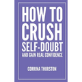 How To Crush Self-Doubt and Gain Real Confidence - Paperback