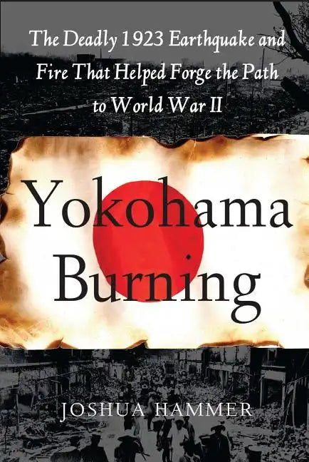 Yokohama Burning: The Deadly 1923 Earthquake and Fire That Helped Forge the Path to World War II - Paperback