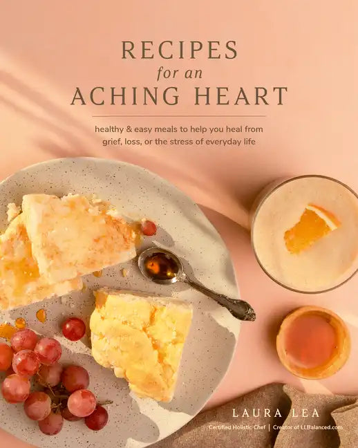 Recipes for an Aching Heart: Healthy & Easy Meals to Help You Heal from Grief, Loss, or the Stress of Everyday Life - Paperback