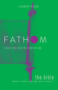 Fathom Bible Studies: The Bible Leader Guide: Where It Came from and How to Read It: A Deep Dive Into the Story of God - Paperback
