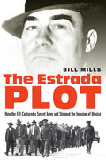 The Estrada Plot: How the FBI Captured a Secret Army and Stopped the Invasion of Mexico - Hardcover