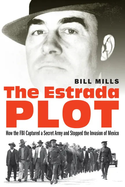 The Estrada Plot: How the FBI Captured a Secret Army and Stopped the Invasion of Mexico - Hardcover