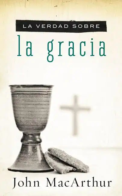 La Verdad Sobre la Gracia = The Truth about Grace = The Truth about Grace - Paperback