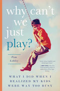 Why Can't We Just Play?: What I Did When I Realized My Kids Were Way Too Busy - Paperback