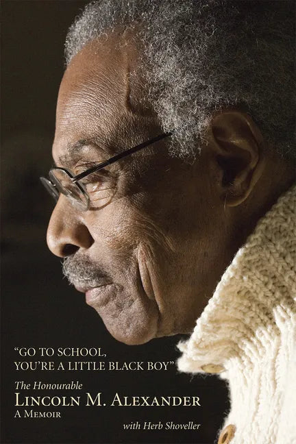 Go to School, You're a Little Black Boy: The Honourable Lincoln M. Alexander: A Memoir - Paperback