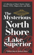 The Mysterious North Shore of Lake Superior: A Collection of Short Stories about Ghosts, Ufos, Shipwrecks, and More - Paperback