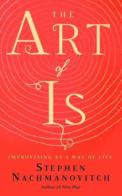 The Art of Is: Improvising as a Way of Life - Paperback