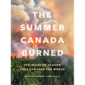 The Summer Canada Burned: The Wildfire Season That Shocked the World - Hardcover