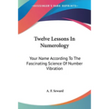 Twelve Lessons In Numerology: Your Name According To The Fascinating Science Of Number Vibration - Paperback
