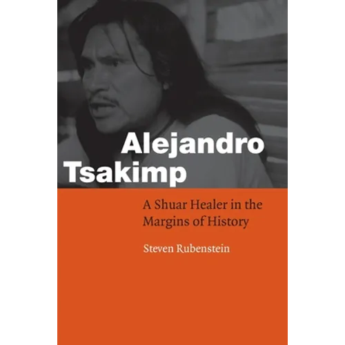 Alejandro Tsakimp: A Shuar Healer in the Margins of History - Paperback
