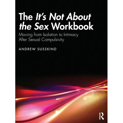 The It's Not About the Sex Workbook: Moving from Isolation to Intimacy After Sexual Compulsivity - Paperback