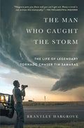 The Man Who Caught the Storm: The Life of Legendary Tornado Chaser Tim Samaras - Paperback