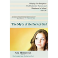 The Myth of the Perfect Girl: Helping Our Daughters Find Authentic Success and Happiness in School and Life - Paperback