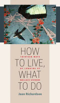 How to Live, What to Do: Thirteen Ways of Looking at Wallace Stevens - Paperback