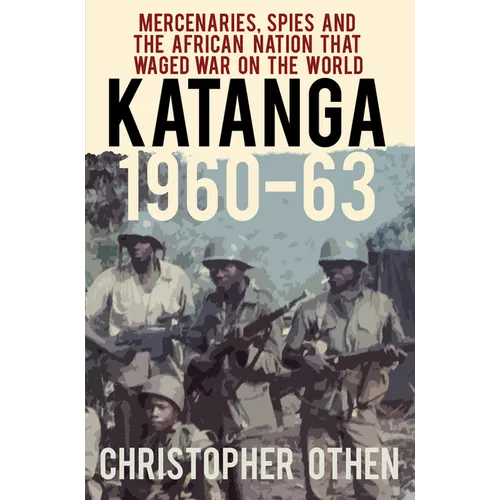 Katanga 1960-63: Mercenaries, Spies and the African Nation That Waged War on the World - Paperback