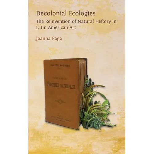 Decolonial Ecologies: The Reinvention of Natural History in Latin American Art - Hardcover