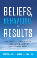 Beliefs, Behaviors, & Results: The Chief Executive's Guide to Delivering Superior Shareholder Value - Hardcover
