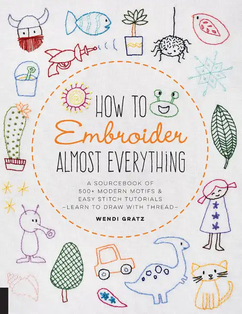 How to Embroider Almost Everything: A Sourcebook of 500+ Modern Motifs + Easy Stitch Tutorials - Learn to Draw with Thread! - Paperback