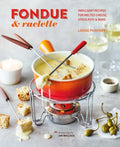 Fondue & Raclette: Indulgent Recipes for Melted Cheese, Stock Pots & More - Hardcover