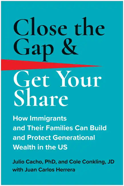 Close the Gap & Get Your Share: How Immigrants and Their Families Can Build and Protect Generational Wealth in the Us - Hardcover