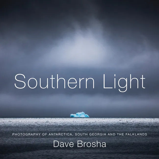 Southern Light: Photography of Antarctica, South Georgia, and the Falkland Islands - Hardcover
