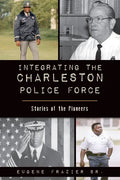 Integrating the Charleston Police Force: Stories of the Pioneers - Paperback
