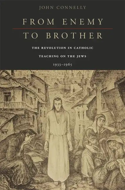 From Enemy to Brother: The Revolution in Catholic Teaching on the Jews, 1933-1965 - Hardcover