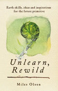 Unlearn, Rewild: Earth Skills, Ideas and Inspiration for the Future Primitive - Paperback