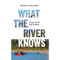 What the River Knows: Essays from the Heart of Alaska - Hardcover