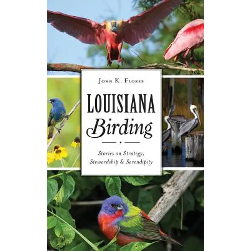 Louisiana Birding: Stories on Strategy, Stewardship and Serendipity - Hardcover